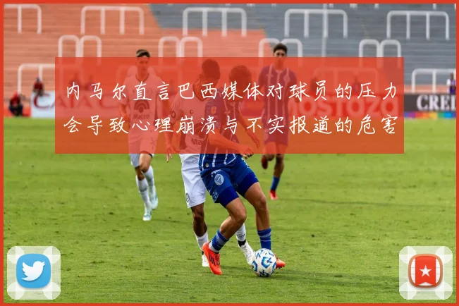 内马尔直言巴西媒体对球员的压力会导致心理崩溃与不实报道的危害