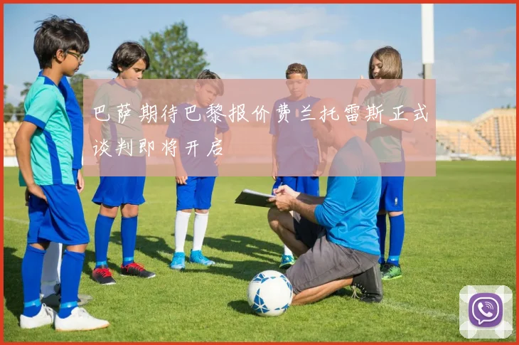 巴萨期待巴黎报价费兰托雷斯正式谈判即将开启