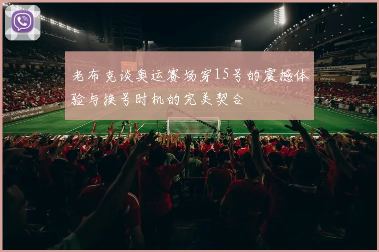 老布克谈奥运赛场穿15号的震撼体验与换号时机的完美契合