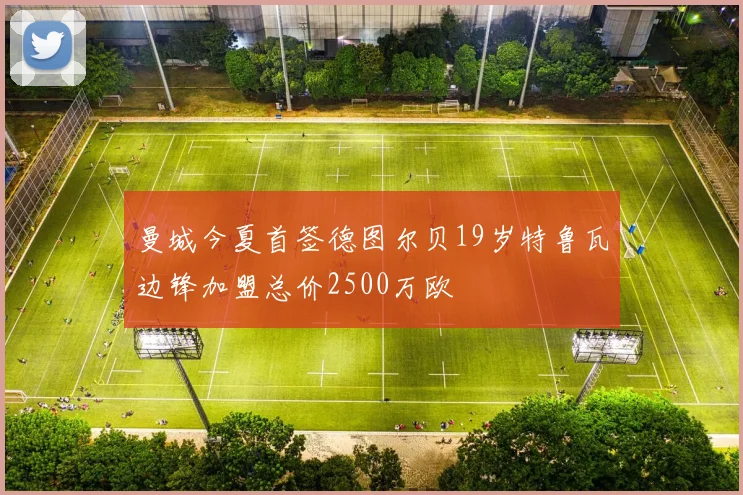 曼城今夏首签德图尔贝19岁特鲁瓦边锋加盟总价2500万欧