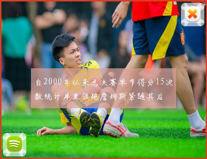 自2000年以来总决赛单节得分15次数统计库里领跑詹姆斯紧随其后