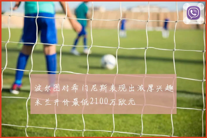 波尔图对希门尼斯表现出浓厚兴趣米兰开价最低2100万欧元