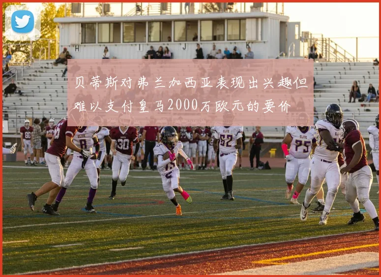贝蒂斯对弗兰加西亚表现出兴趣但难以支付皇马2000万欧元的要价