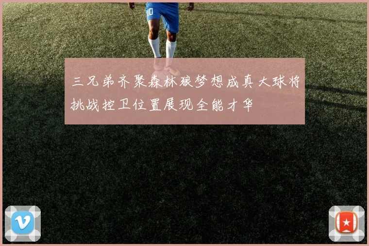三兄弟齐聚森林狼梦想成真大球将挑战控卫位置展现全能才华