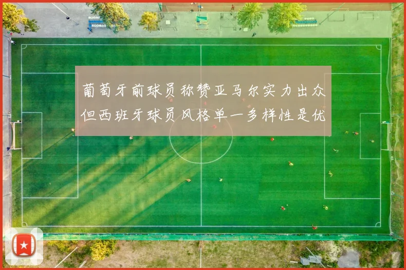 葡萄牙前球员称赞亚马尔实力出众但西班牙球员风格单一多样性是优势
