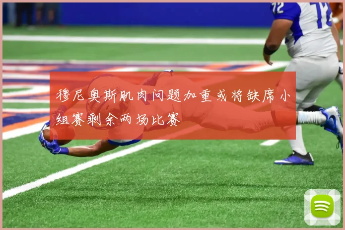 穆尼奥斯肌肉问题加重或将缺席小组赛剩余两场比赛