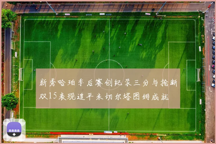 新秀哈珀季后赛创纪录三分与抢断双15表现追平米切尔塔图姆成就