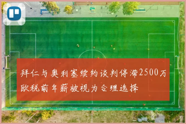 拜仁与奥利塞续约谈判停滞2500万欧税前年薪被视为合理选择