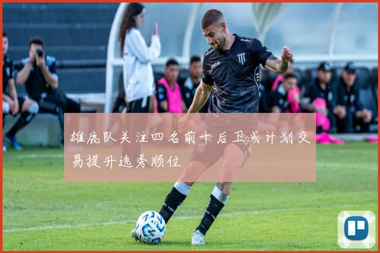 雄鹿队关注四名前十后卫或计划交易提升选秀顺位