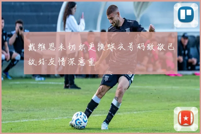 戴维恩米切尔更换球衣号码致敬已故好友情深意重