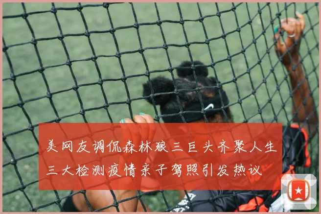 美网友调侃森林狼三巨头齐聚人生三大检测疫情亲子驾照引发热议
