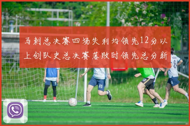 马刺总决赛四场失利均领先12分以上创队史总决赛落败时领先总分新纪录