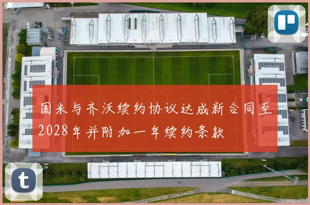 国米与齐沃续约协议达成新合同至2028年并附加一年续约条款