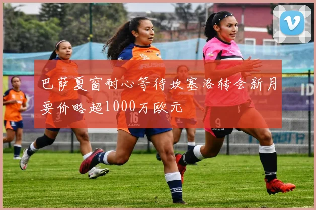 巴萨夏窗耐心等待坎塞洛转会新月要价略超1000万欧元